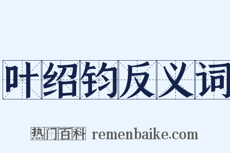 叶绍钧反义词是什么意思的图片
